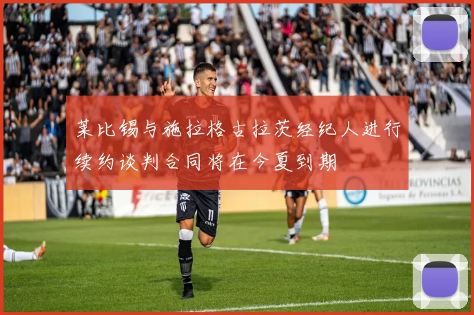 莱比锡与施拉格古拉茨经纪人进行续约谈判合同将在今夏到期
