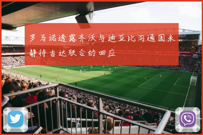 罗马诺透露齐沃与迪亚比沟通国米静待吉达联合的回应