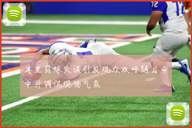 库里罚球失误引发观众欢呼随后命中并调侃现场气氛