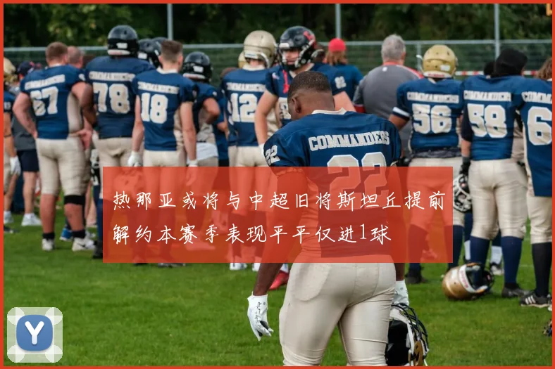 热那亚或将与中超旧将斯坦丘提前解约本赛季表现平平仅进1球