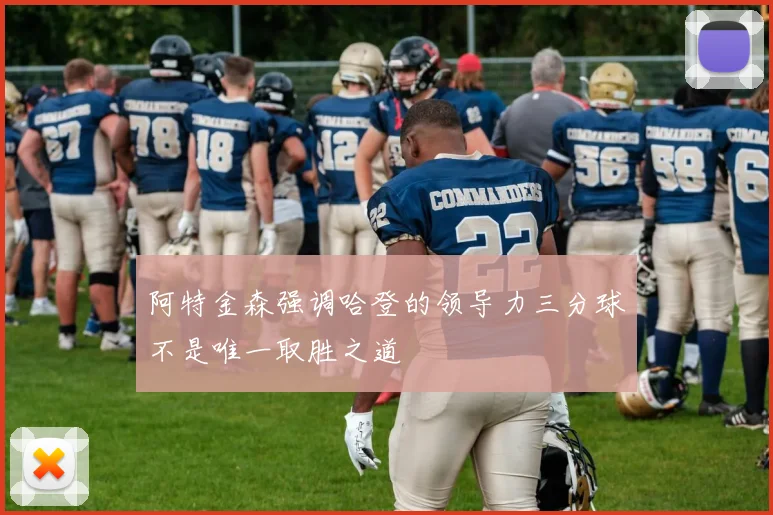 阿特金森强调哈登的领导力三分球不是唯一取胜之道