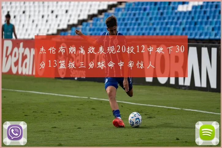 杰伦布朗高效表现20投12中砍下30分13篮板三分球命中率惊人