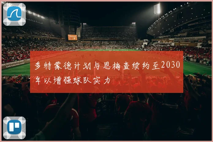 多特蒙德计划与恩梅查续约至2030年以增强球队实力