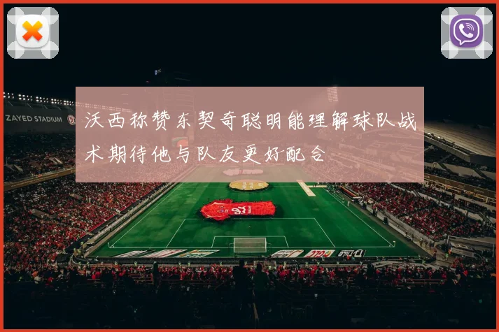 沃西称赞东契奇聪明能理解球队战术期待他与队友更好配合