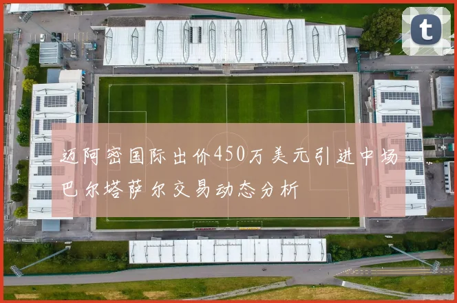 迈阿密国际出价450万美元引进中场巴尔塔萨尔交易动态分析